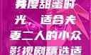 适合夫妻二人共度时光的小众影视剧推荐
共度甜蜜时光，适合夫妻二人的小众影视剧精选适合夫妻二人看的小众影视剧免费资源获取