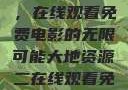 大地第二资源，在线观看免费电影的无限可能大地资源二在线观看免费高清下载