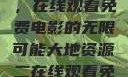 大地第二资源，在线观看免费电影的无限可能大地资源二在线观看免费高清下载
