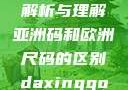 亚洲码和欧洲尺码，差异解析与理解亚洲码和欧洲尺码的区别daxinggongzhonghao