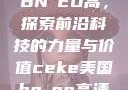 CEKE美国BNДEO高，探索前沿科技的力量与价值ceke美国bnдeo高清videos