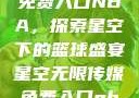 星空无限传媒免费入口NBA，探索星空下的篮球盛宴星空无限传媒免费入口nba-百
