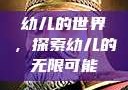 幼儿的世界，探索幼儿的无限可能
