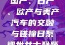 全球汽车产业的多彩画卷，国产、日产、欧产与美产汽车的交融与碰撞日系裸妆女士静脉曲张是什么得的