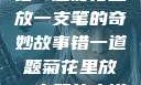 错一题菊花里放一支笔的奇妙故事错一道题菊花里放一支笔的小说