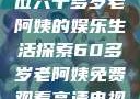 免费观看高清电视剧，一位六十多岁老阿姨的娱乐生活探索60多岁老阿姨免费观看高清电视剧王宝钏和雪平贵