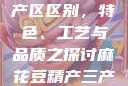 麻花豆精产三产区区别，特色、工艺与品质之探讨麻花豆精产三产区区别?