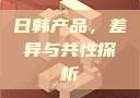 日韩产品，差异与共性探析