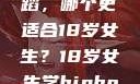 探索青春之路，Hip-hop与爵士舞蹈，哪个更适合18岁女生？18岁女生学hiphop还是爵士 rapperdiss