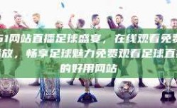 51网站直播足球盛宴，在线观看免费播放，畅享足球魅力免费观看足球直播的好用网站