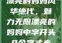 漂亮的妈妈风华绝代，魅力无限漂亮的妈妈中字开头9个字丈夫