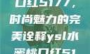 YSL水蜜桃口红5177，时尚魅力的完美诠释ysl水蜜桃口红5117