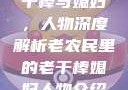 老农民里的老干棒与媳妇，人物深度解析老农民里的老干棒媳妇人物介绍电影