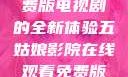 五姑娘影院，在线观看免费版电视剧的全新体验五姑娘影院在线观看免费版电视剧青岛影院