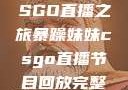 暴躁妹妹的CSGO直播之旅暴躁妹妹csgo直播节目回放完整版
