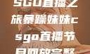 暴躁妹妹的CSGO直播之旅暴躁妹妹csgo直播节目回放完整版
