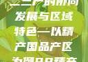 探索中国产业新面貌，一二三产的协同发展与区域特色—以精产国品产区为例98精产国品一二三产区区:发现