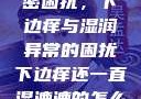 难以忽视的私密困扰，下边痒与湿润异常的困扰下边痒还一直湿漉漉的怎么办