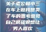 关于老公和小三在车上做我想卖了车的思考感觉自己很骚很想让男人喜欢