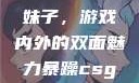 暴躁CSGO妹子，游戏内外的双面魅力暴躁csgo妹子一