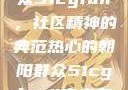 热心的朝阳群众51cgfun，社区精神的典范热心的朝阳群众51cgfun4青春有你