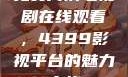 免费高清电视剧在线观看，4399影视平台的魅力之旅
