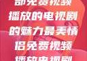 最美情侣，一部免费视频播放的电视剧的魅力最美情侣免费视频播放电视剧都市逍遥神医