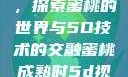 蜜桃成熟时，探索蜜桃的世界与5D技术的交融蜜桃成熟时5d视频