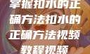 掌握扣水的正确方法扣水的正确方法视频教程视频