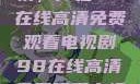 狂飙热血剧情，尽在98在线高清免费观看电视剧98在线高清免费观看电视剧