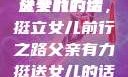父亲有力挺送女儿的话
父亲的力量，挺立女儿前行之路父亲有力挺送女儿的话 含义