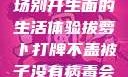 拔萝卜打牌不盖被子，一场别开生面的生活体验拔萝卜打牌不盖被子没有病毒会怎么样吗知乎