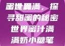蜜汁满满的甜蜜世界
蜜汁满满，探寻甜蜜的秘密世界蜜汁满满奶小糖笔趣阁