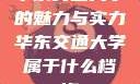 华东交通大学的魅力与实力华东交通大学属于什么档次