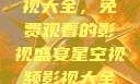 星空视频影视大全，免费观看的影视盛宴星空视频影视大全免费观看在线