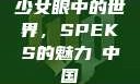 少女眼中的世界，SPEKS的魅力с中国