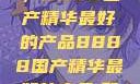探索中国制造的巅峰之作，8888国产精华最好的产品8888国产精华最好的产品,飘雪韩国在线高清观看3