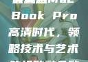 欧美版MacBook Pro高清体验，设计与性能的完美融合
欧美版MacBook Pro高清时代，领略技术与艺术的极致融合欧美macbookpro高清美国一红牲生活片