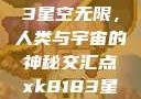 探索xk8183星空无限，人类与宇宙的神秘交汇点xk8183星空无限最新版