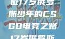 闪耀青春，一位17岁俄罗斯少年的CSGO电竞之路17岁俄罗斯csgo选手