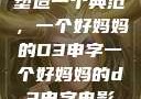 塑造一个典范，一个好妈妈的D3申字一个好妈妈的d3申字电影