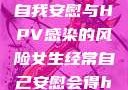 关于女生经常自我安慰与HPV感染的风险女生经常自己安慰会得hpv嘛