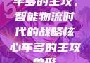 车多的主攻，智能物流时代的战略核心车多的主攻兽形