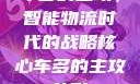 车多的主攻，智能物流时代的战略核心车多的主攻兽形
