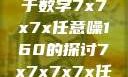 探索数字世界的奥秘，关于数字7x7x7x任意噪160的探讨7x7x7x7x任意槽2023基础