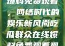 吃瓜群众在线爆料免费观看，网络时代的娱乐新风尚吃瓜群众在线爆料免费观看视频