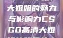 CSGO高清大姐姐的魅力与影响力CSGO高清大姐姐的背景故事