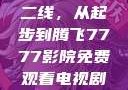 国产无线一线二线，从起步到腾飞7777影院免费观看电视剧大全