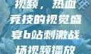 B站刺激战场视频，热血竞技的视觉盛宴b站刺激战场视频播放时长多少