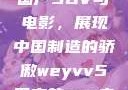 WEY VV5国产SUV与电影，展现中国制造的骄傲weyvv5国产的suv电影免费观看